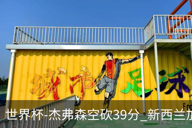 世界杯-杰弗森空砍39分 新西兰加时险胜约旦