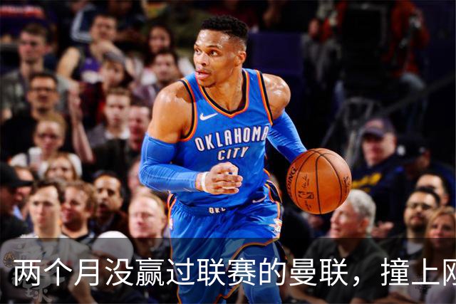 两个月没赢过联赛的曼联，撞上刚连赢三场零封的伯恩茅斯