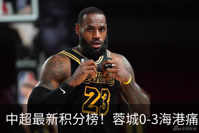 中超最新积分榜！蓉城0-3海港痛失冠军点，国安1比0稳居第三
