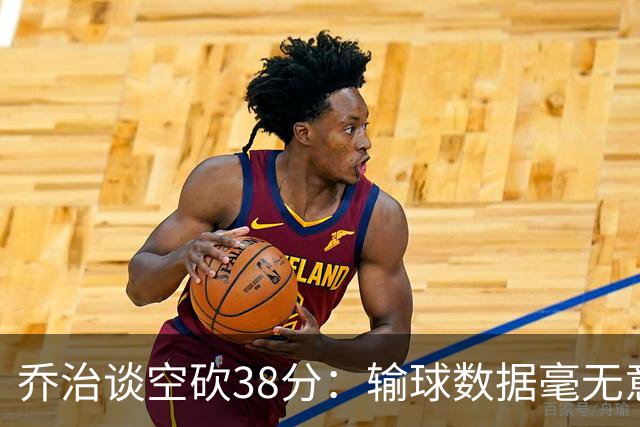 乔治谈空砍38分：输球数据毫无意义 我不是那种看重虽败犹荣的人