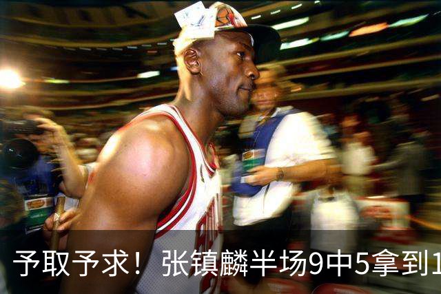 予取予求！张镇麟半场9中5拿到10分5篮板1抢断 正负值达+15