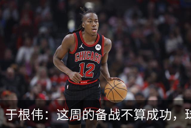 于根伟：这周的备战不算成功，球队受到了外界赞扬声的影响