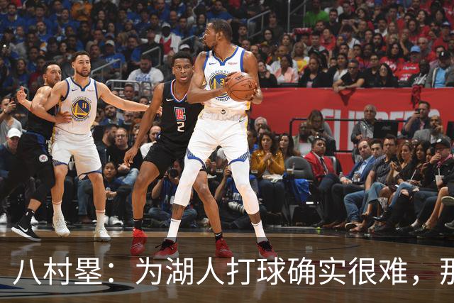 八村塁：为湖人打球确实很难，那里是很大的舞台