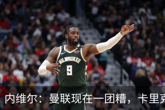 内维尔：曼联现在一团糟，卡里克恐怕还得靠B费救场