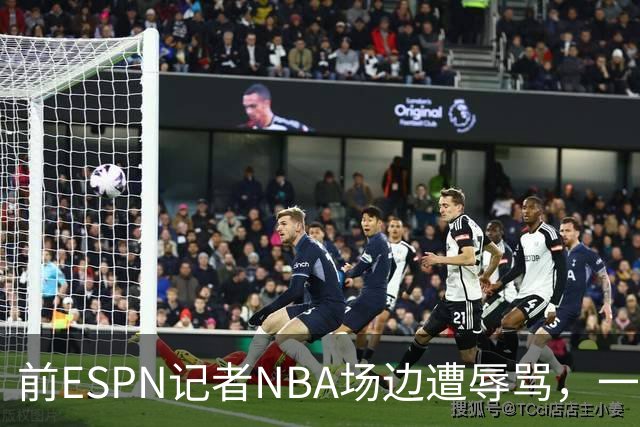 前ESPN记者NBA场边遭辱骂，一杯饮料泼回去后双双被请出场