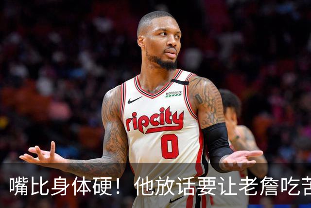 嘴比身体硬！他放话要让老詹吃苦头！