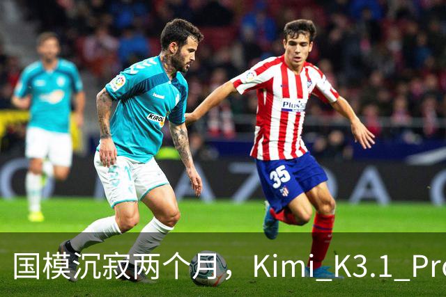 国模沉寂两个月，Kimi K3.1 Pro 挽尊了吗？