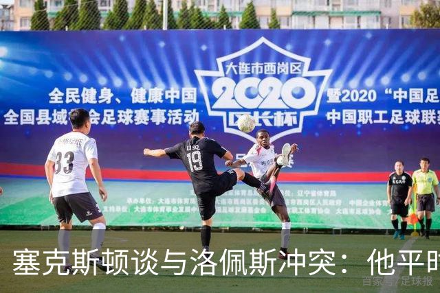 塞克斯顿谈与洛佩斯冲突：他平时很冷静，被挑衅就会变一个人