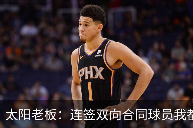 太阳老板：连签双向合同球员我都亲自参与 我不是投资客&真爱篮球