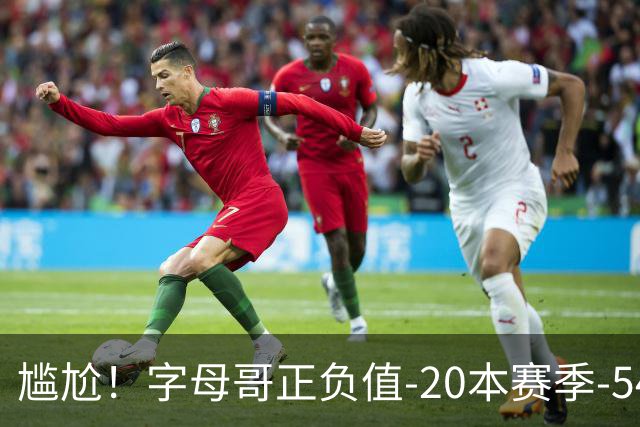 尴尬！字母哥正负值-20本赛季-54 他不在热火才有高潮