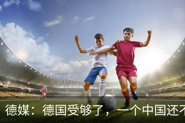 德媒：德国受够了，一个中国还不够吗？为什么全世界都欺负我们？