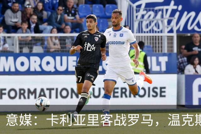 意媒：卡利亚里客战罗马，温克斯缺阵特雷皮回归