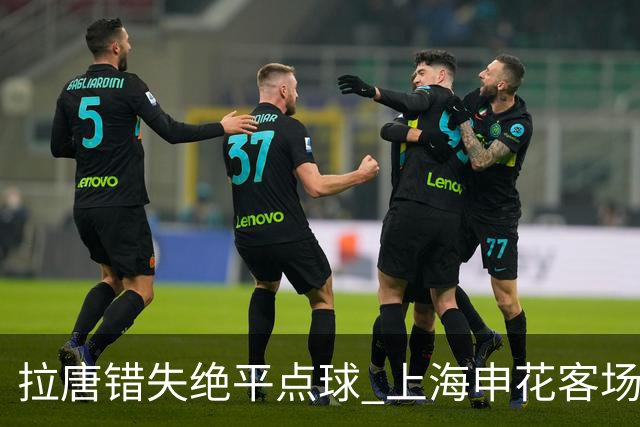 拉唐错失绝平点球 上海申花客场不敌深圳新鹏城