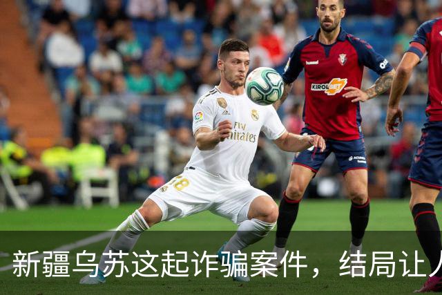 新疆乌苏这起诈骗案件，结局让人警醒