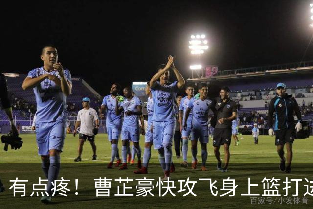 有点疼！曹芷豪快攻飞身上篮打进，落地后腰部撞到广告牌
