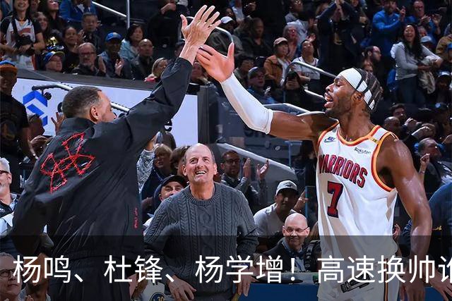 杨鸣、杜锋、杨学增！高速换帅谁能行？两条路必选其一