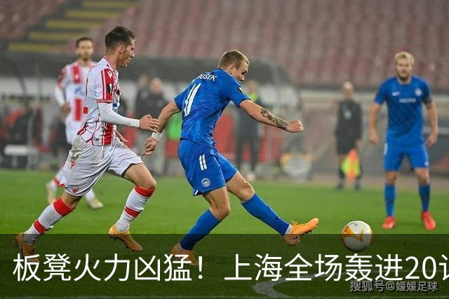 板凳火力凶猛！上海全场轰进20记三分 其中19记来自替补