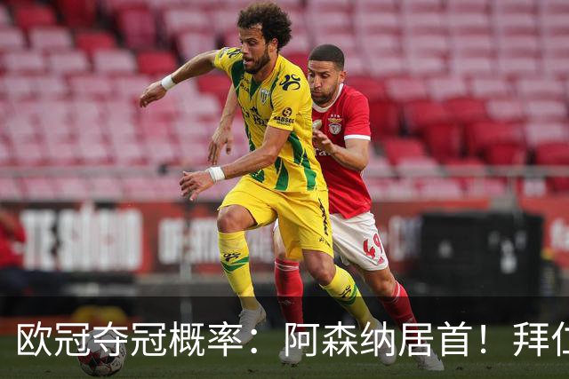 欧冠夺冠概率：阿森纳居首！拜仁曼城紧追 曼联第9