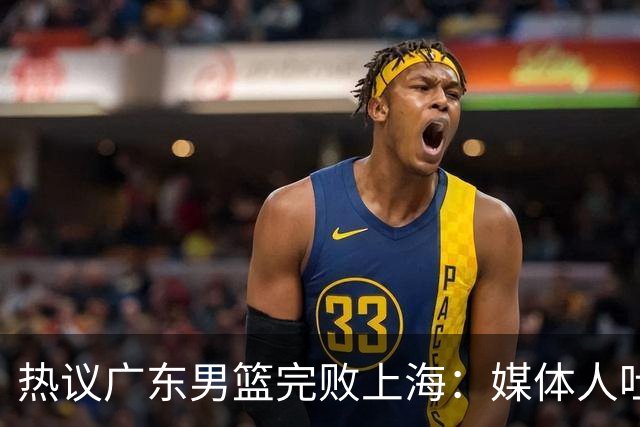 热议广东男篮完败上海：媒体人吐槽外教需担责 他让球队变得陌生