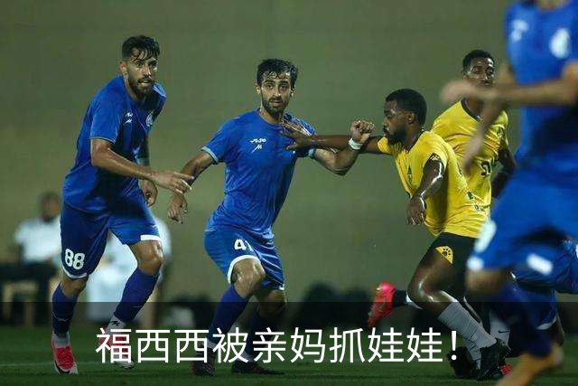福西西被亲妈抓娃娃！