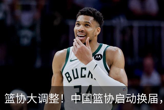 篮协大调整！中国篮协启动换届，郭振明离任，四大候选谁将接棒？