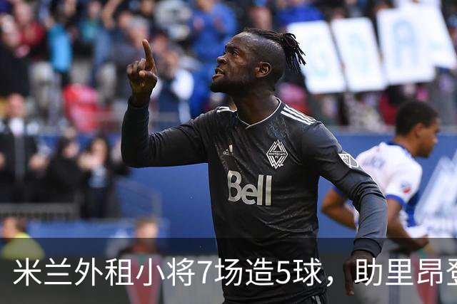 米兰外租小将7场造5球，助里昂登顶法甲，或冬窗提前回归圣西罗