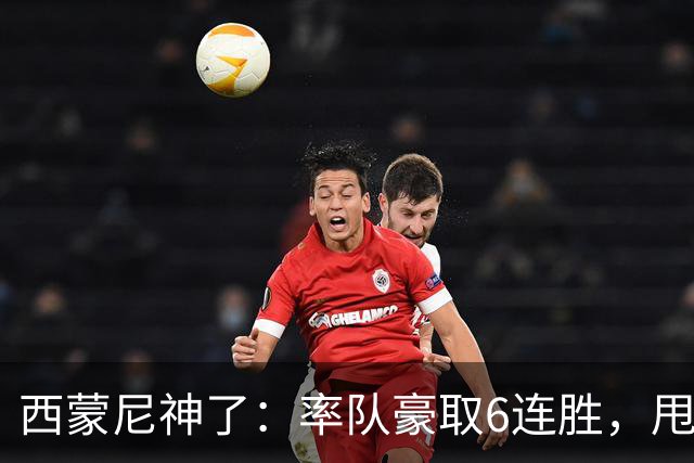 西蒙尼神了：率队豪取6连胜，甩开皇马4分，1.1亿巨星连场破门