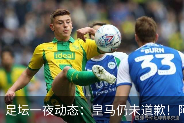 足坛一夜动态：皇马仍未道歉！阿森纳爆冷输英乙队 亚马尔父亲打人