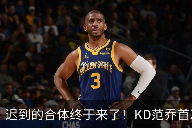迟到的合体终于来了！KD范乔首次同场，火箭完全体令球迷满格期待