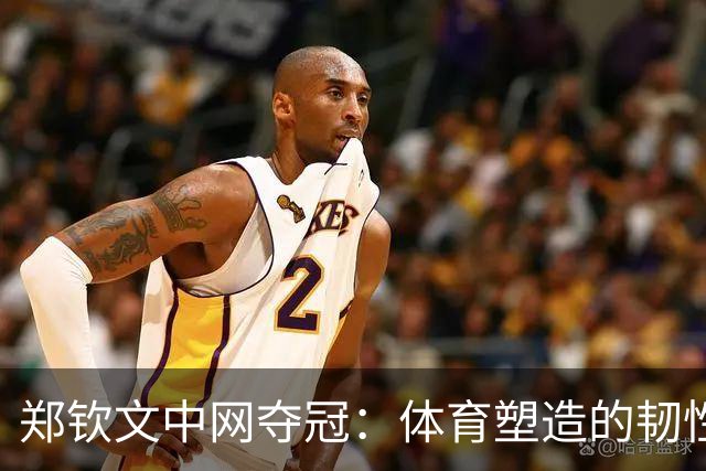 郑钦文中网夺冠：体育塑造的韧性，比分数更持久