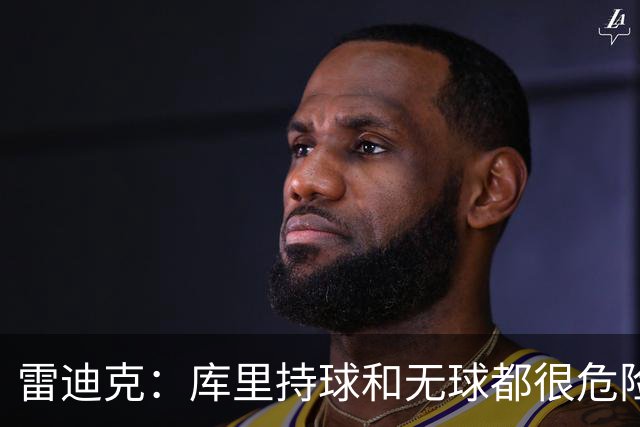 雷迪克：库里持球和无球都很危险 防守他必须时刻保持警觉