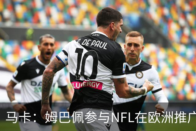 马卡：姆巴佩参与NFL在欧洲推广的跨界活动，亲自体验美式橄榄球