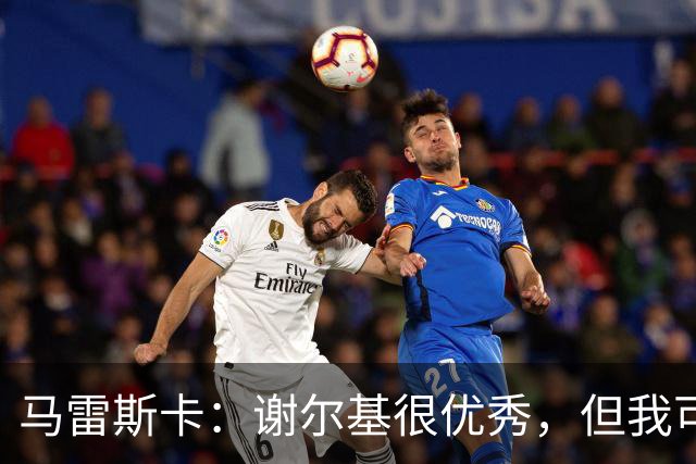 马雷斯卡：谢尔基很优秀，但我可是跟皮耶罗和齐达内当过队友