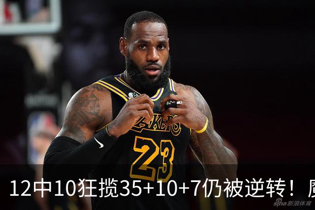 12中10狂揽35+10+7仍被逆转！魔术全队20失误坑苦班凯罗 他真尽力了