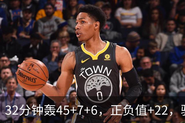 32分钟轰45+7+6，正负值+22，骑士不该放走此人