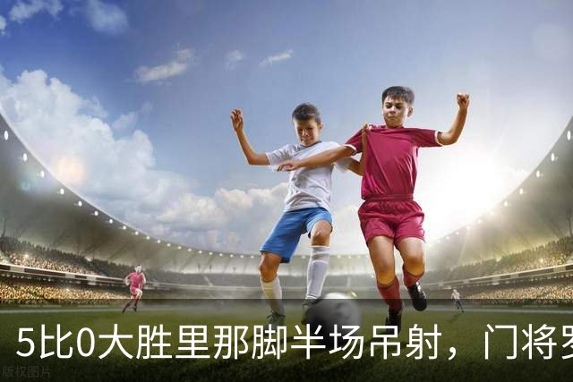 5比0大胜里那脚半场吊射，门将罗宾逊说：我当年真不是故意的