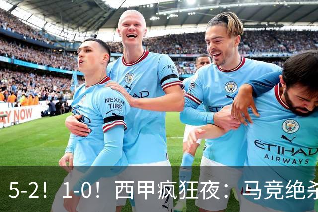 5-2！1-0！西甲疯狂夜：马竞绝杀，巴萨稳坐榜首，积分榜更新