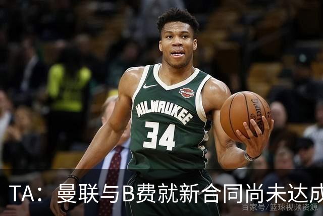 TA：曼联与B费就新合同尚未达成共识，俱乐部有+1选项