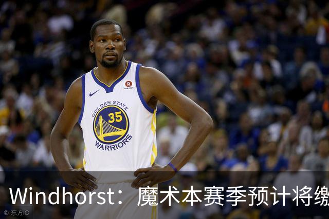 Windhorst：魔术本赛季预计将缴3200万奢侈税 之前一共才缴3800万